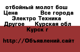 отбойный молот бош › Цена ­ 8 000 - Все города Электро-Техника » Другое   . Курская обл.,Курск г.